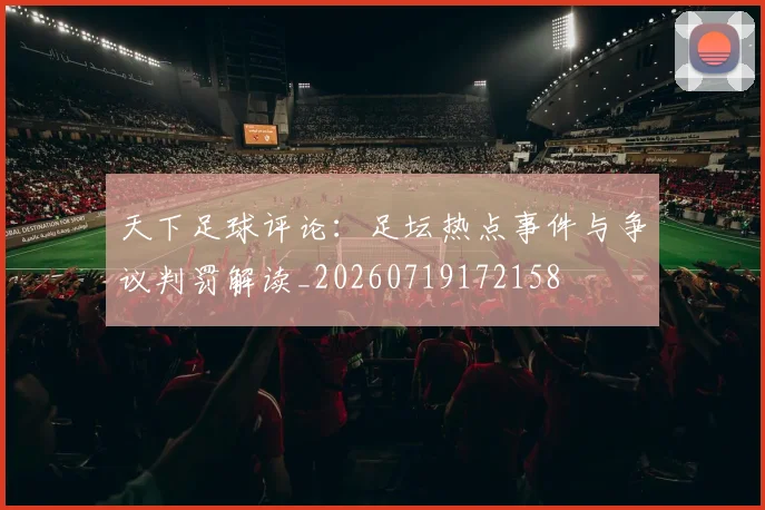 天下足球评论：足坛热点事件与争议判罚解读_20260719172158
