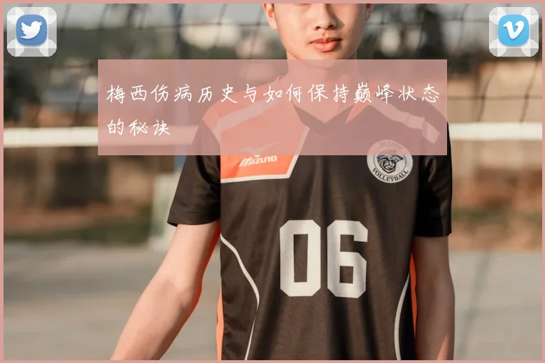 梅西伤病历史与如何保持巅峰状态的秘诀