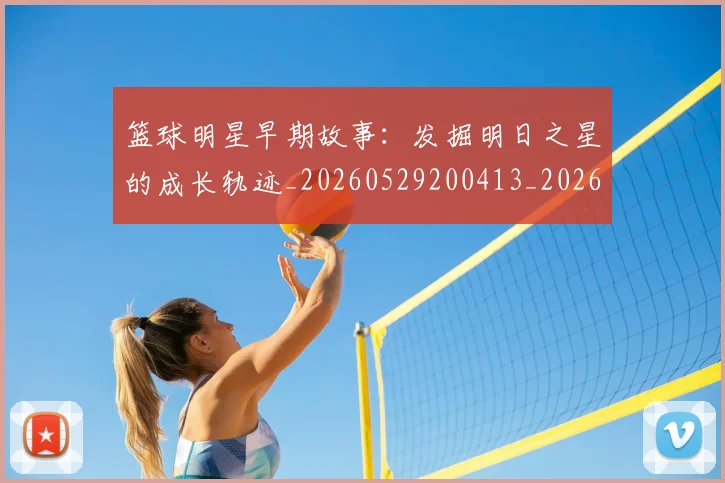 篮球明星早期故事：发掘明日之星的成长轨迹_20260529200413_20260708200413