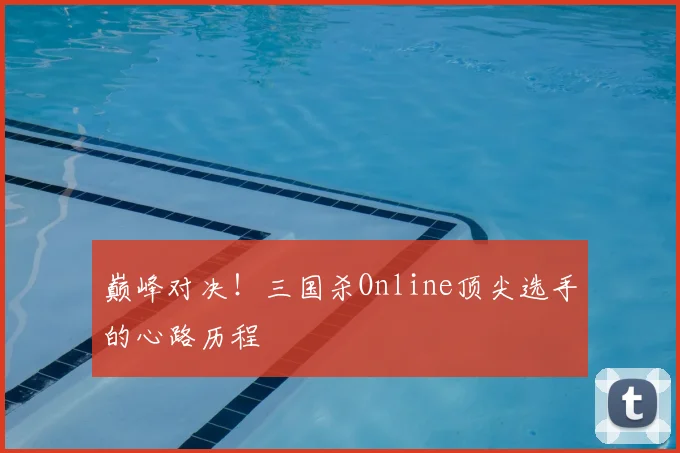 巅峰对决！三国杀Online顶尖选手的心路历程