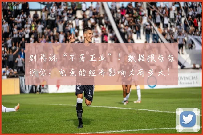 别再说“不务正业”！数据报告告诉你，电竞的经济影响力有多大！_20260718010623