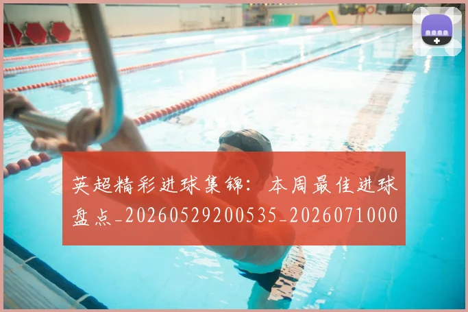 英超精彩进球集锦：本周最佳进球盘点_20260529200535_20260710005805_20260803145705