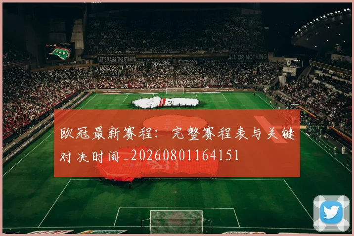 欧冠最新赛程：完整赛程表与关键对决时间_20260801164151