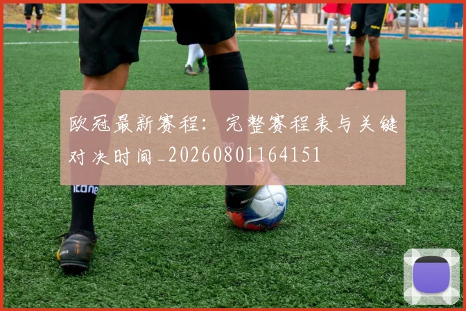 欧冠最新赛程:完整赛程表与关键对决时间_20260801164151