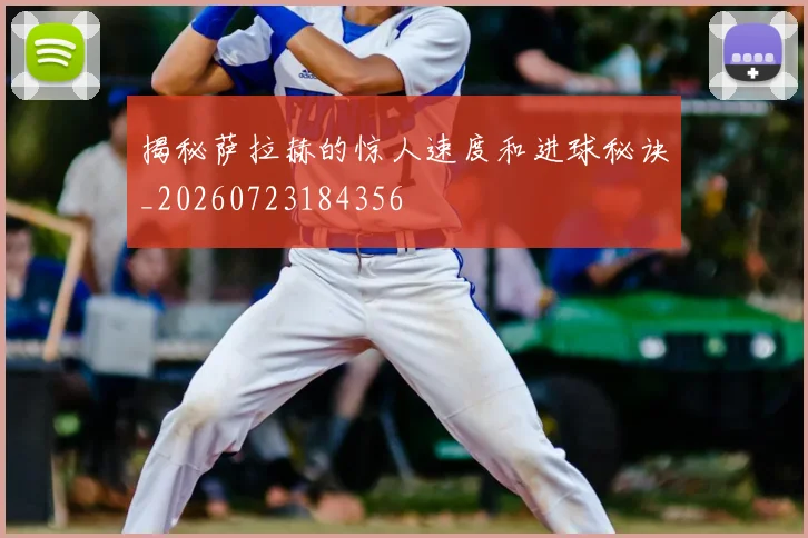 揭秘萨拉赫的惊人速度和进球秘诀_20260723184356