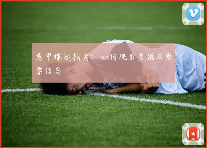 意甲球迷指南：如何观看直播及购票信息