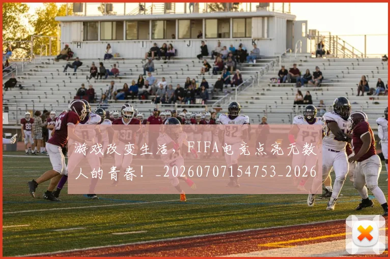 游戏改变生活,FIFA电竞点亮无数人的青春!_20260707154753_20260802152933